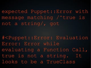 expected Puppet::Error with
message matching /^true is
not a string/, got
#<Puppet::Error: Evaluation
Error: Error while
evaluating a Function Call,
true is not a string. It
looks to be a TrueClass
 