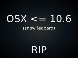 OSX <= 10.6
(snow leopard)
RIP
 