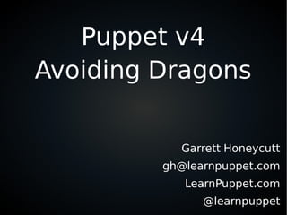 Puppet v4
Avoiding Dragons
Garrett Honeycutt
gh@learnpuppet.com
LearnPuppet.com
@learnpuppet
 