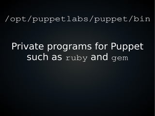 /opt/puppetlabs/puppet/bin
Private programs for Puppet
such as ruby and gem
 