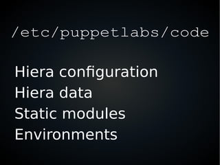 /etc/puppetlabs/code
Hiera configuration
Hiera data
Static modules
Environments
 