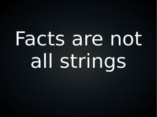 Facts are not
all strings
 