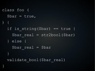 class foo (
$bar = true,
) {
if is_string($bar) == true {
$bar_real = str2bool($bar)
} else {
$bar_real = $bar
}
validate_...