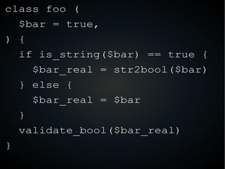 class foo (
$bar = true,
) {
if is_string($bar) == true {
$bar_real = str2bool($bar)
} else {
$bar_real = $bar
}
validate_...
