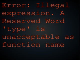 Error: Illegal
expression. A
Reserved Word
'type' is
unacceptable as
function name
 
