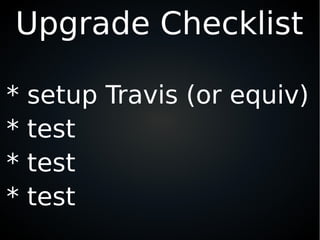 Upgrade Checklist
* setup Travis (or equiv)
* test
* test
* test
 