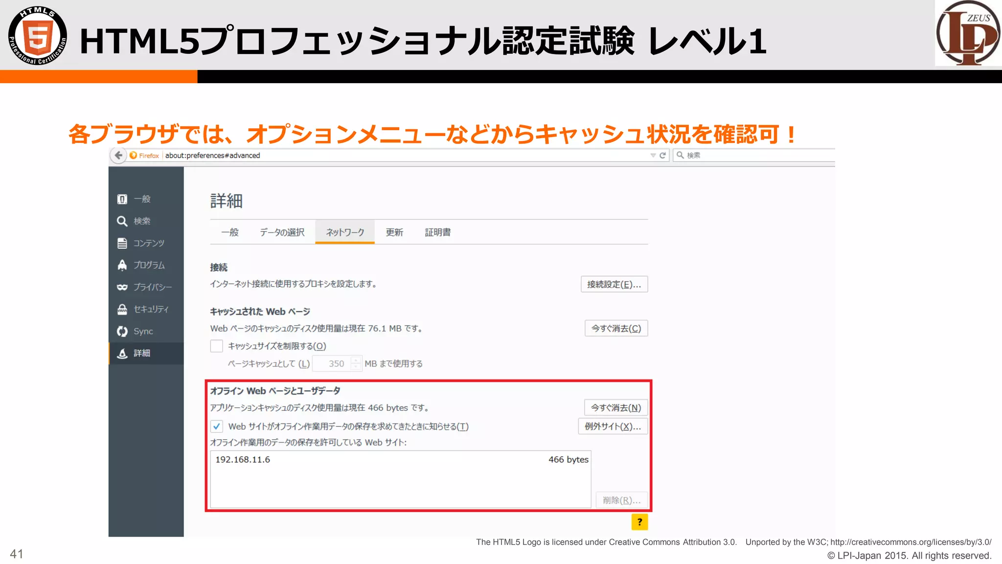 © LPI-Japan 2015. All rights reserved.
The HTML5 Logo is licensed under Creative Commons Attribution 3.0. Unported by the W3C; http://creativecommons.org/licenses/by/3.0/
41
各ブラウザでは、オプションメニューなどからキャッシュ状況を確認可！
HTML5プロフェッショナル認定試験 レベル1
 