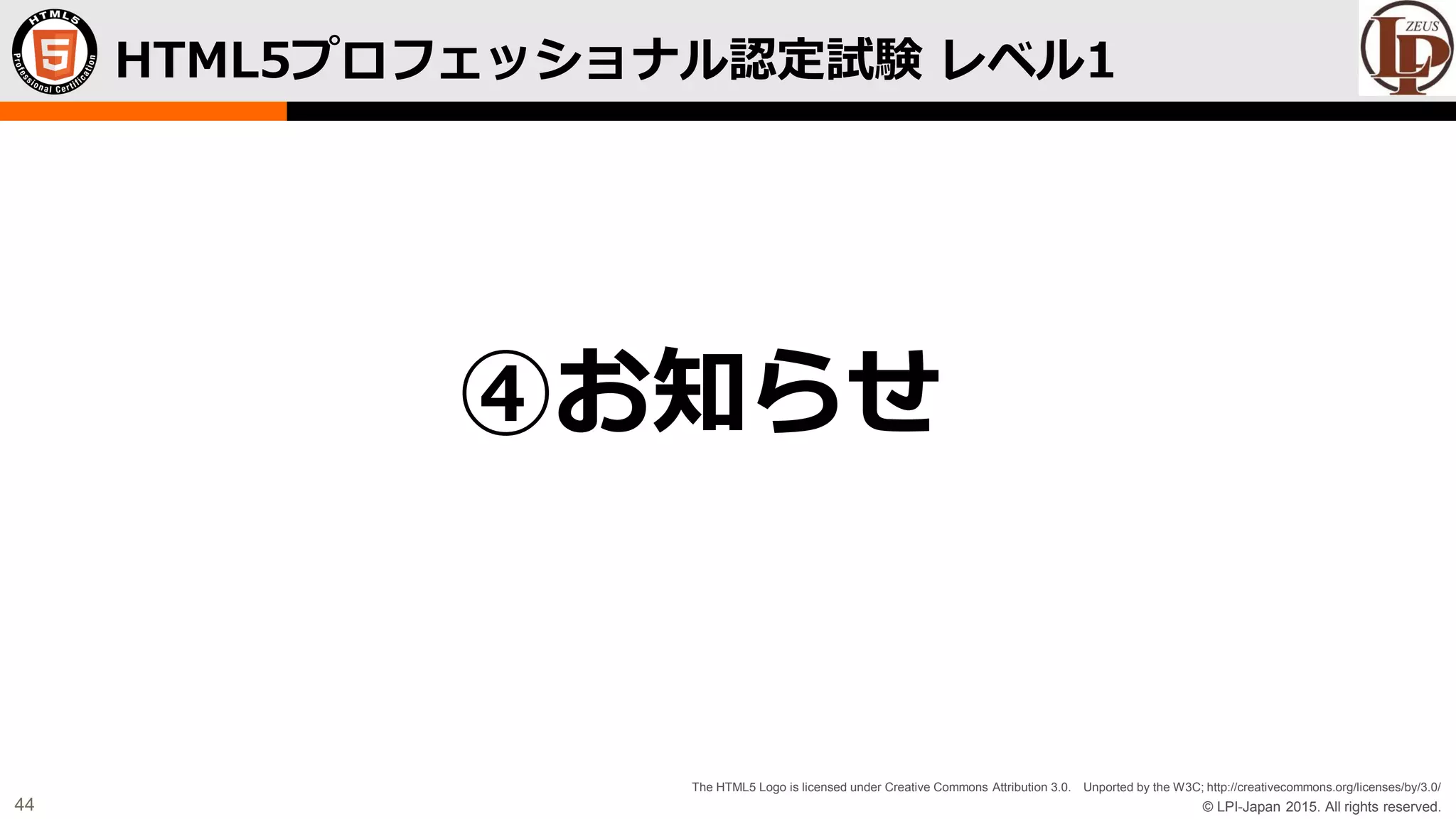 © LPI-Japan 2015. All rights reserved.
The HTML5 Logo is licensed under Creative Commons Attribution 3.0. Unported by the W3C; http://creativecommons.org/licenses/by/3.0/
44
HTML5プロフェッショナル認定試験 レベル1
④お知らせ
 
