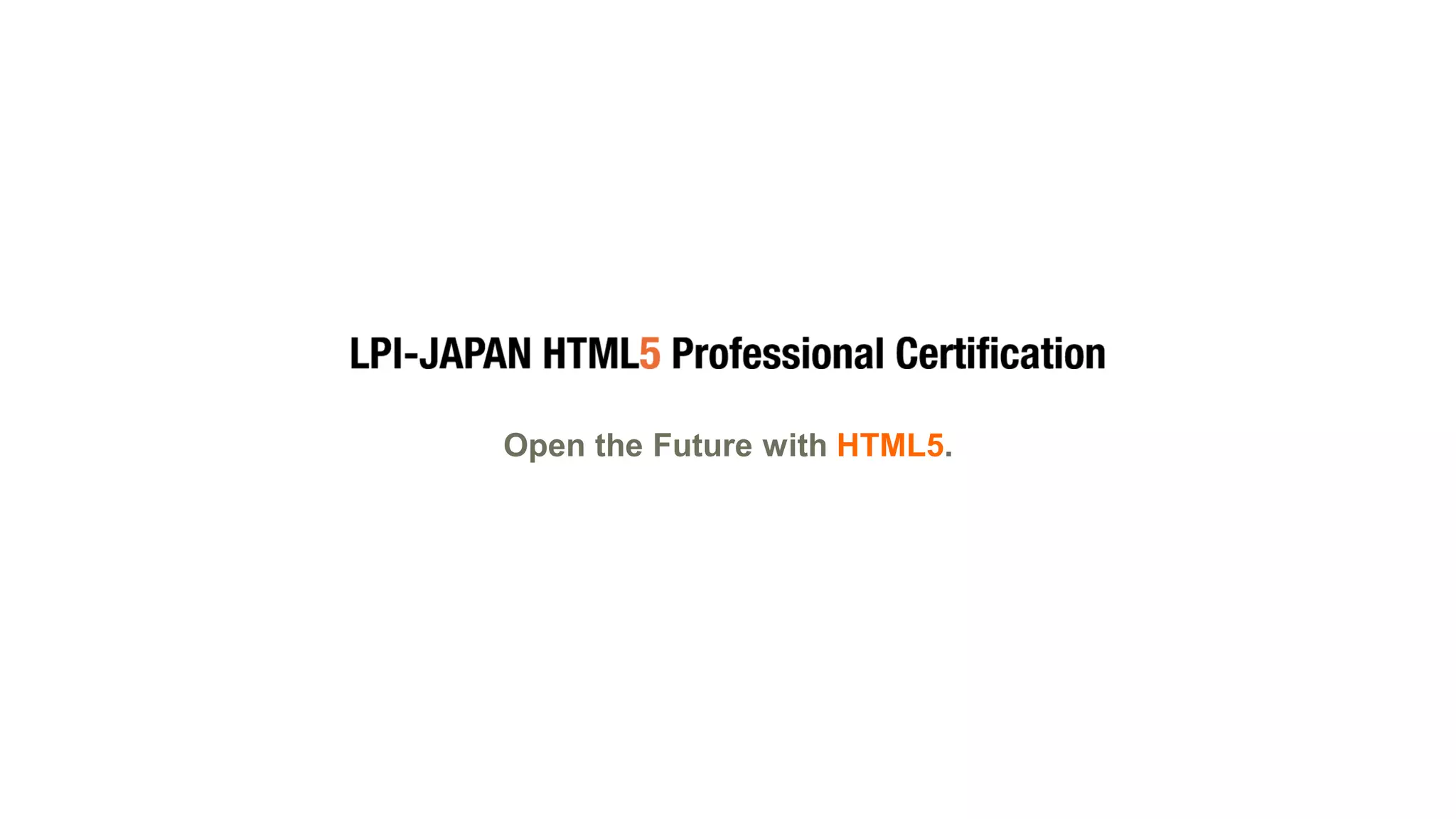 © LPI-Japan 2015. All rights reserved.
The HTML5 Logo is licensed under Creative Commons Attribution 3.0. Unported by the W3C; http://creativecommons.org/licenses/by/3.0/
49
Open the Future with HTML5.
 