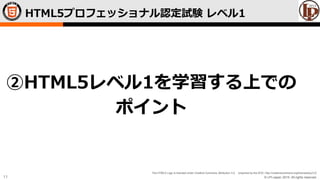 © LPI-Japan 2015. All rights reserved.
The HTML5 Logo is licensed under Creative Commons Attribution 3.0. Unported by the W3C; http://creativecommons.org/licenses/by/3.0/
11
HTML5プロフェッショナル認定試験 レベル1
②HTML5レベル1を学習する上での
ポイント
 