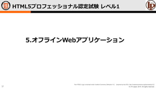 © LPI-Japan 2015. All rights reserved.
The HTML5 Logo is licensed under Creative Commons Attribution 3.0. Unported by the W3C; http://creativecommons.org/licenses/by/3.0/
37
HTML5プロフェッショナル認定試験 レベル1
5.オフラインWebアプリケーション
 