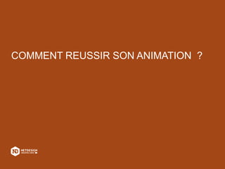 COMMENT REUSSIR SON ANIMATION ?
 