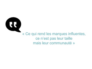 « Ce qui rend les marques influentes,
ce n’est pas leur taille
mais leur communauté »
 