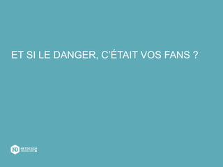 ET SI LE DANGER, C’ÉTAIT VOS FANS ?
 