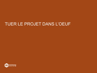 TUER LE PROJET DANS L’OEUF
 