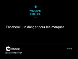 Facebook, un danger pour les marques.
06/2015
@agencenetdesign
 