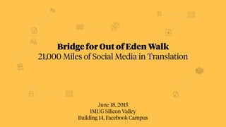 June 18, 2015
IMUG Silicon Valley
Building 14, Facebook Campus
Bridge for Out of Eden Walk
21,000 Miles of Social Media in Translation
 