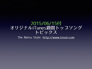 2015/06/15付
オリジナルiTunes週間トップソング
トピックス
The Natsu Style: http://www.tnsori.com
 