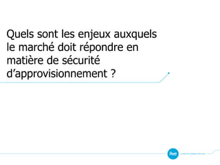 Quels sont les enjeux auxquels
le marché doit répondre en
matière de sécurité
d’approvisionnement ?
 