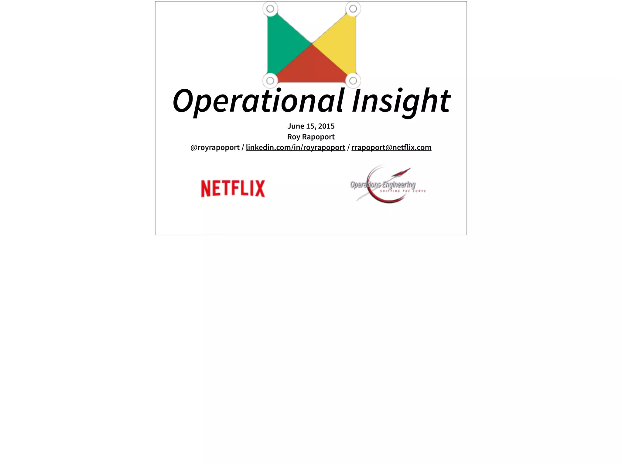 Operational InsightJune 15, 2015
Roy Rapoport
@royrapoport / linkedin.com/in/royrapoport / rrapoport@netflix.com
 