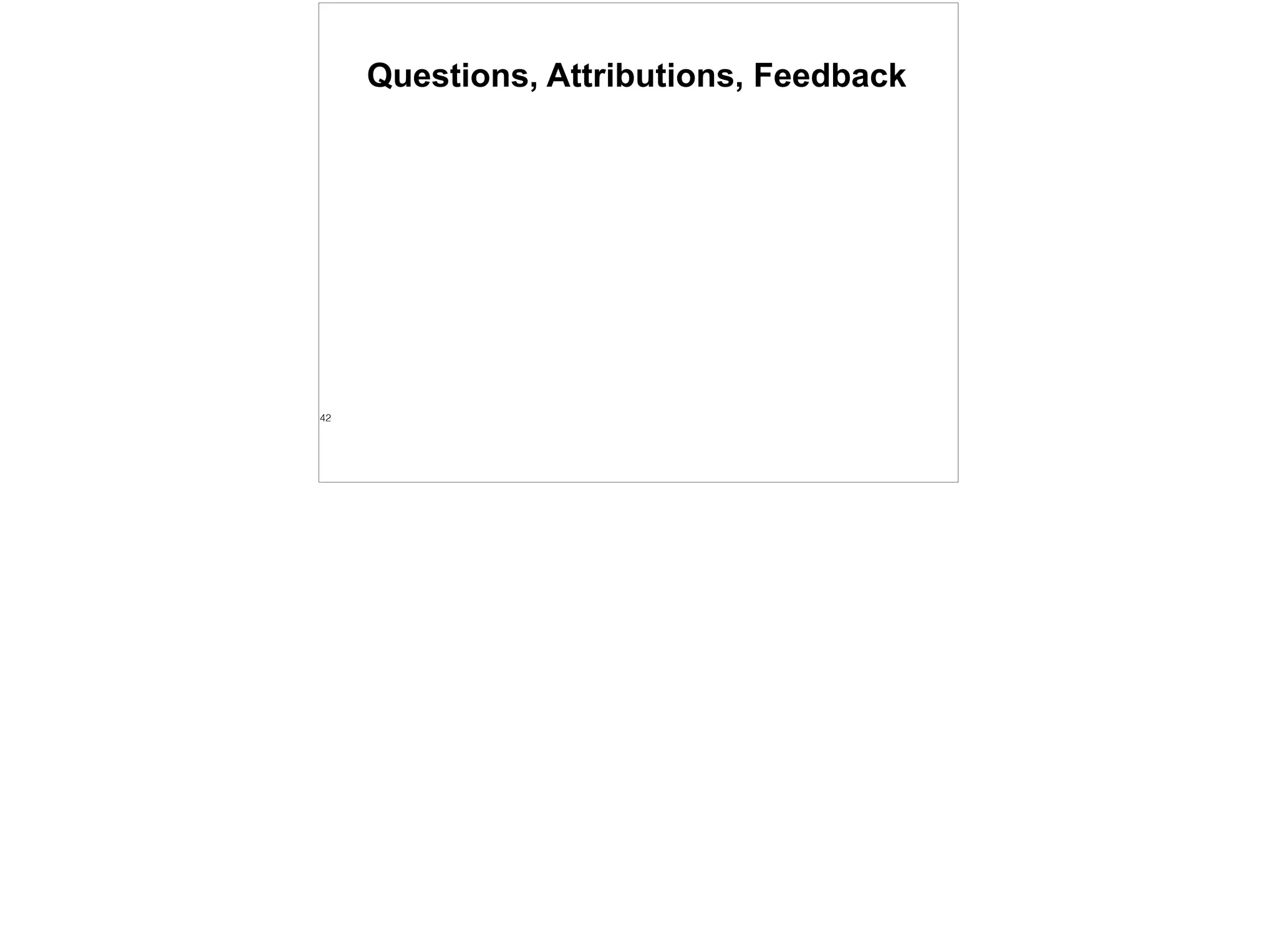 Questions, Attributions, Feedback
42
 