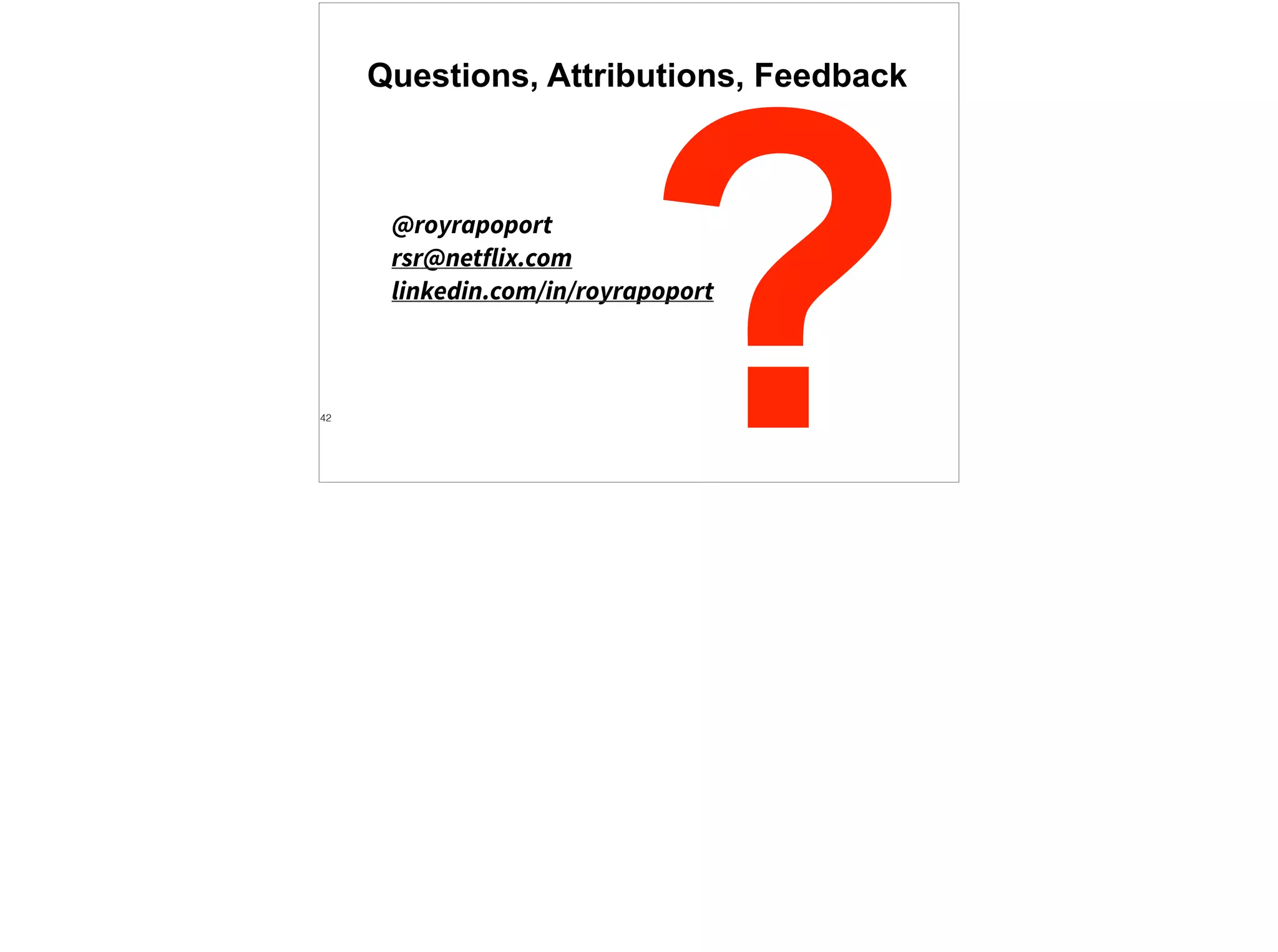 Questions, Attributions, Feedback
@royrapoport
rsr@netflix.com
linkedin.com/in/royrapoport
?42
 