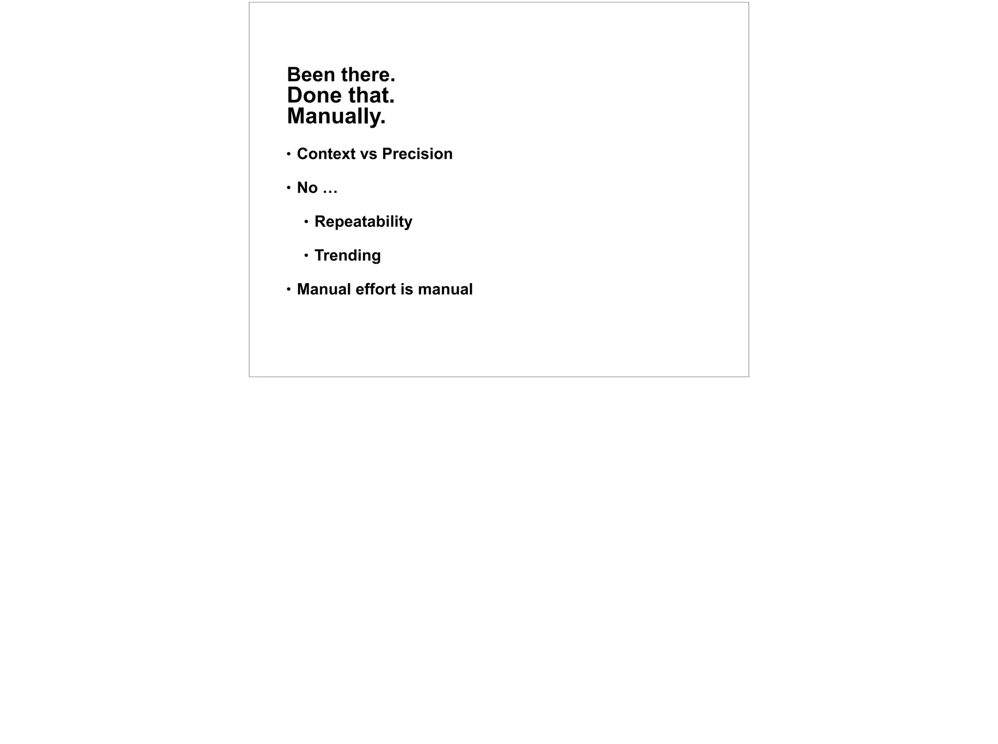 Been there.
Done that.
Manually.
• Context vs Precision
• No …
• Repeatability
• Trending
• Manual effort is manual
27
 