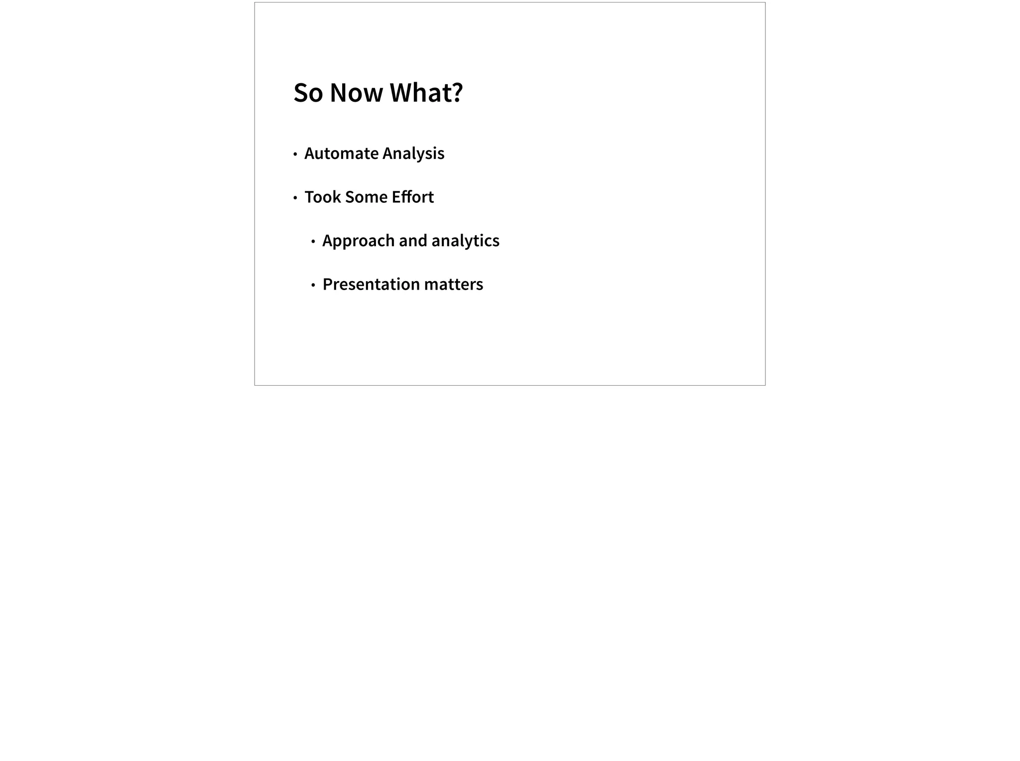 So Now What?
• Automate Analysis
• Took Some Eﬀort
• Approach and analytics
• Presentation matters
28
 