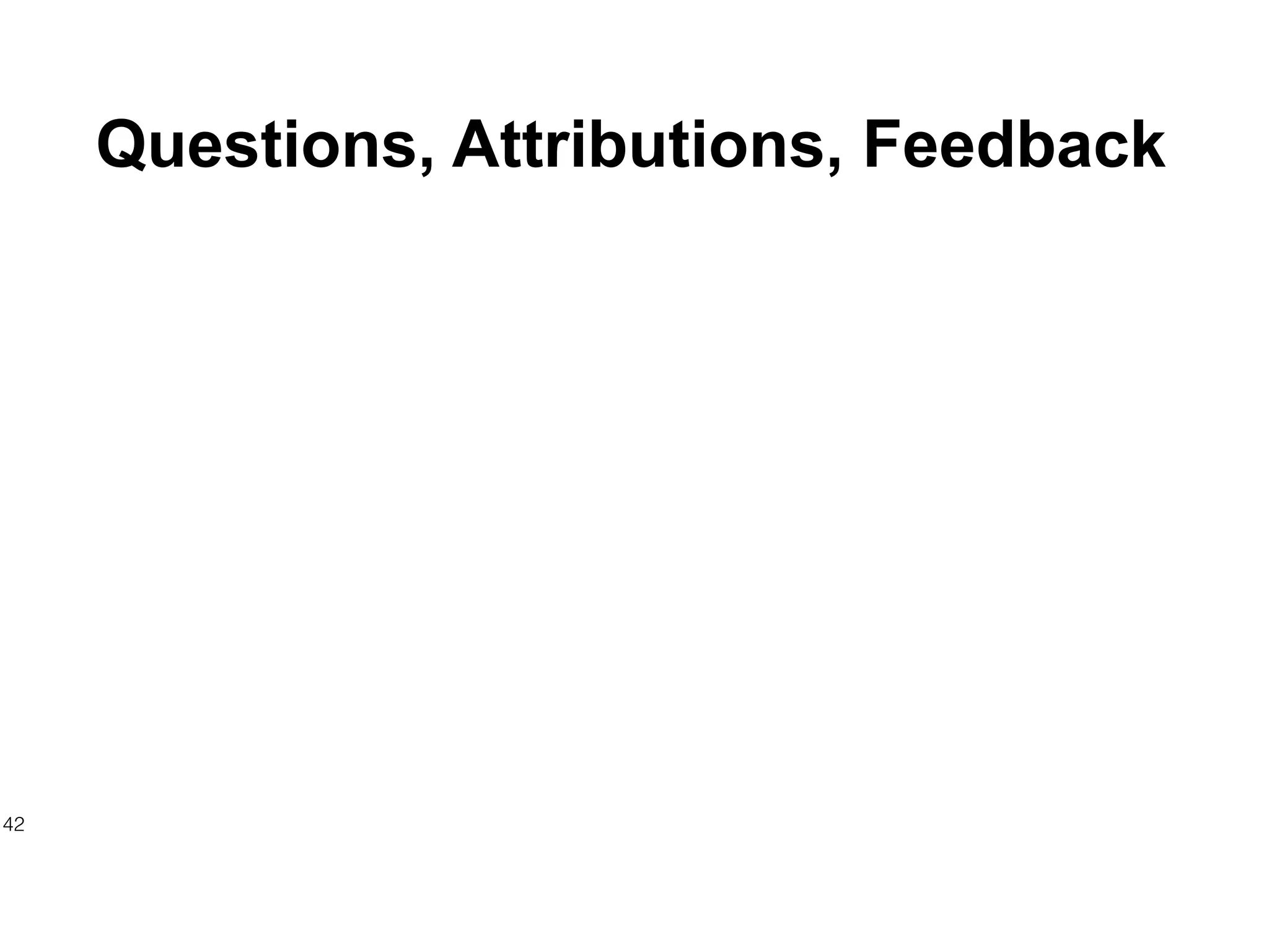 Questions, Attributions, Feedback
42
 