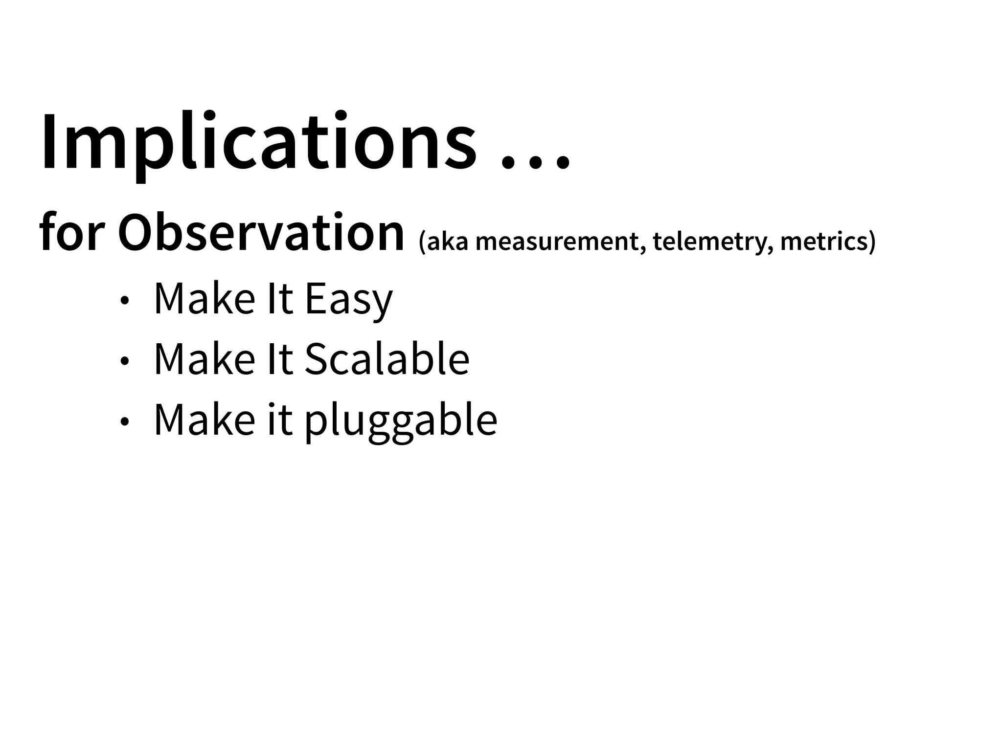 Implications …
for Observation (aka measurement, telemetry, metrics)
• Make It Easy
• Make It Scalable
• Make it pluggable
 