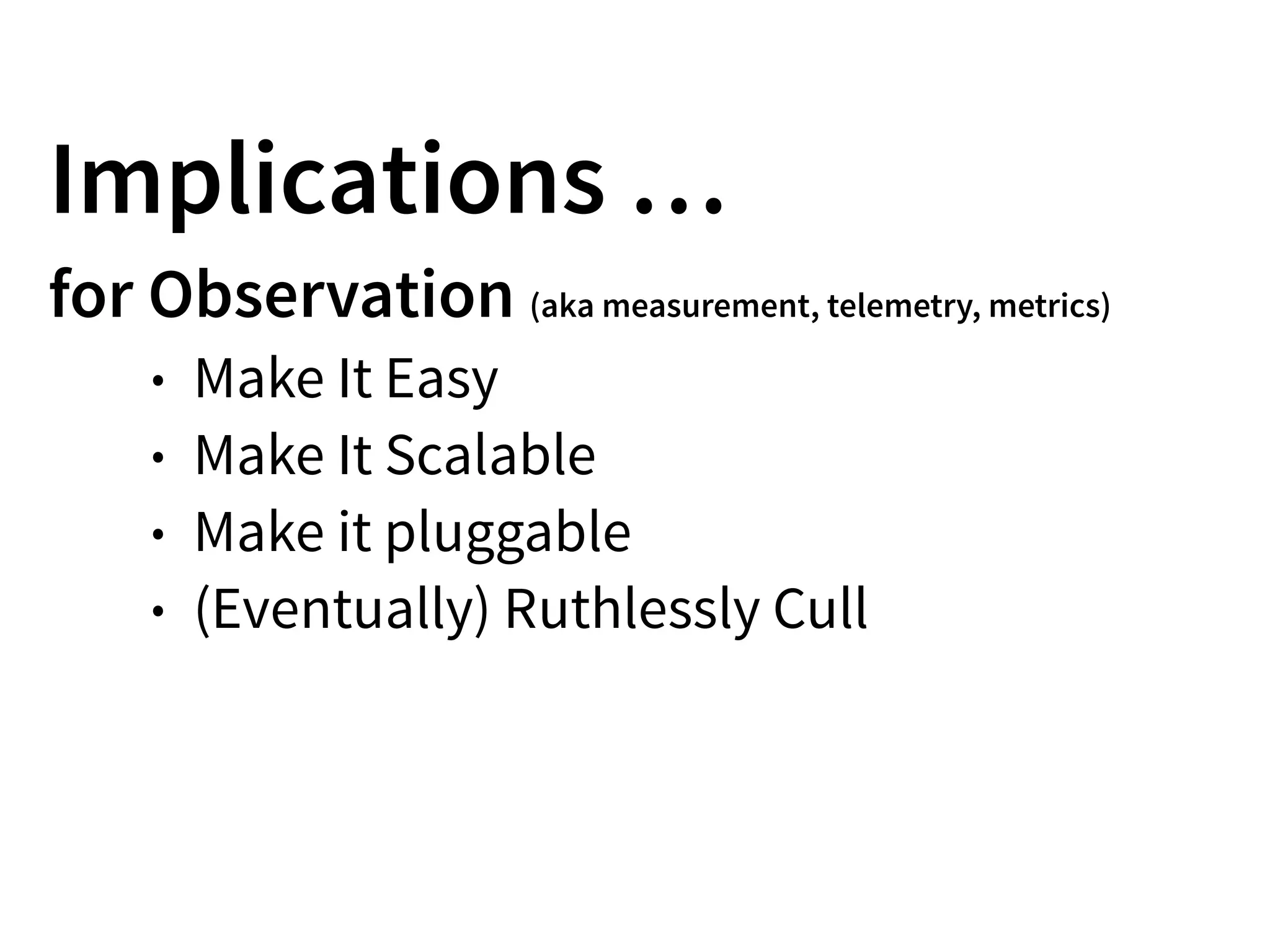 Implications …
for Observation (aka measurement, telemetry, metrics)
• Make It Easy
• Make It Scalable
• Make it pluggable
• (Eventually) Ruthlessly Cull
 
