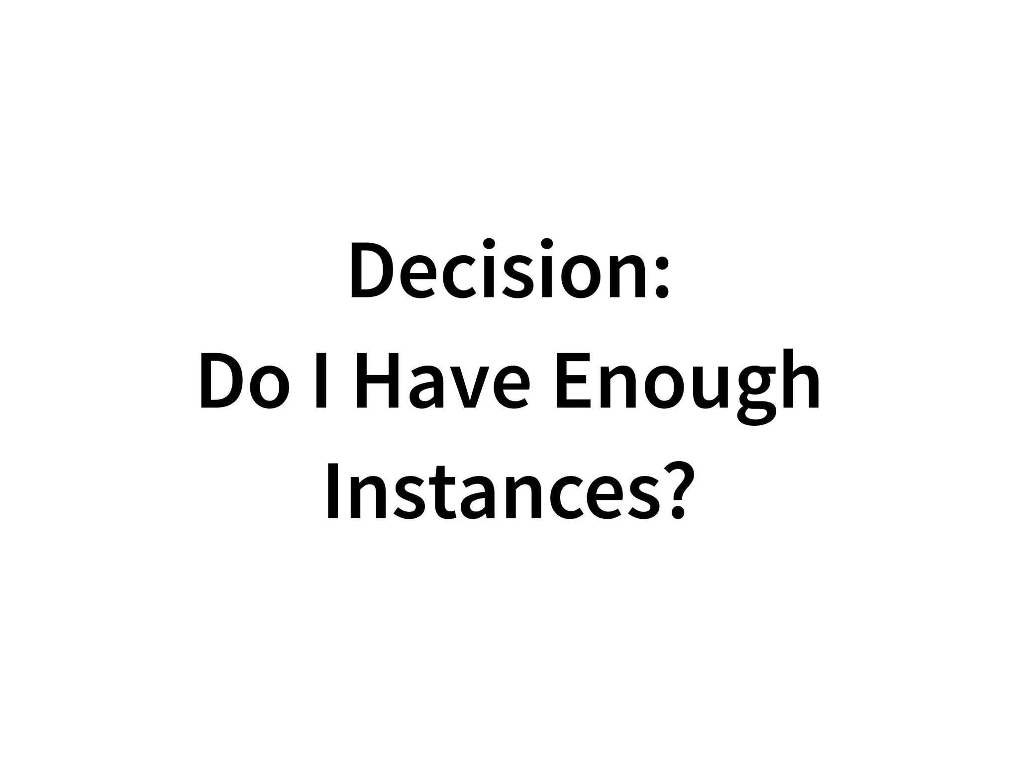 Decision:
Do I Have Enough
Instances?
 