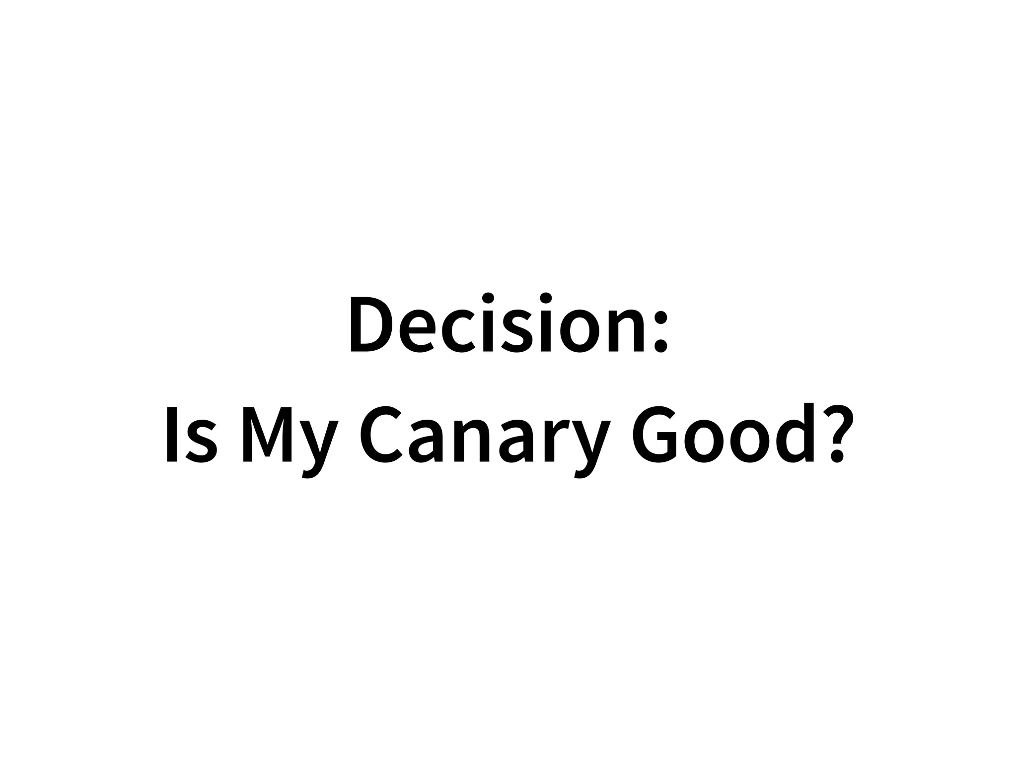 Decision:
Is My Canary Good?
 