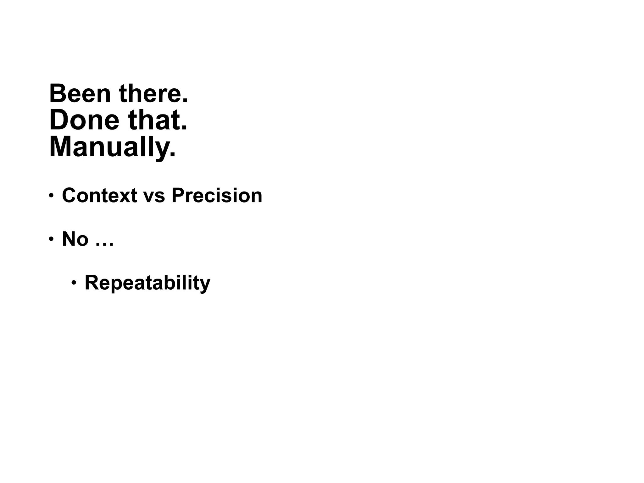 Been there.
Done that.
Manually.
• Context vs Precision
• No …
• Repeatability
27
 