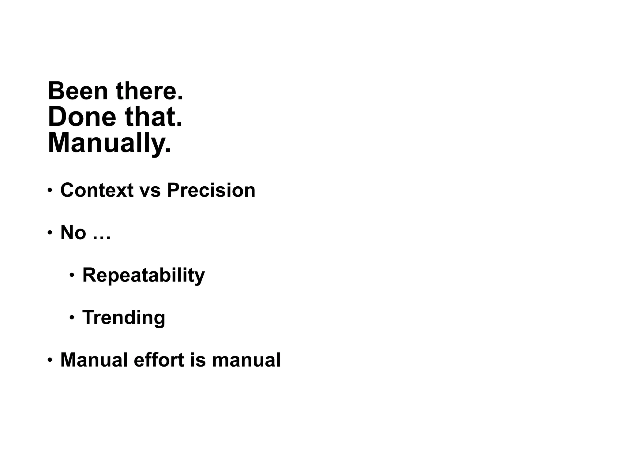 Been there.
Done that.
Manually.
• Context vs Precision
• No …
• Repeatability
• Trending
• Manual effort is manual
27
 