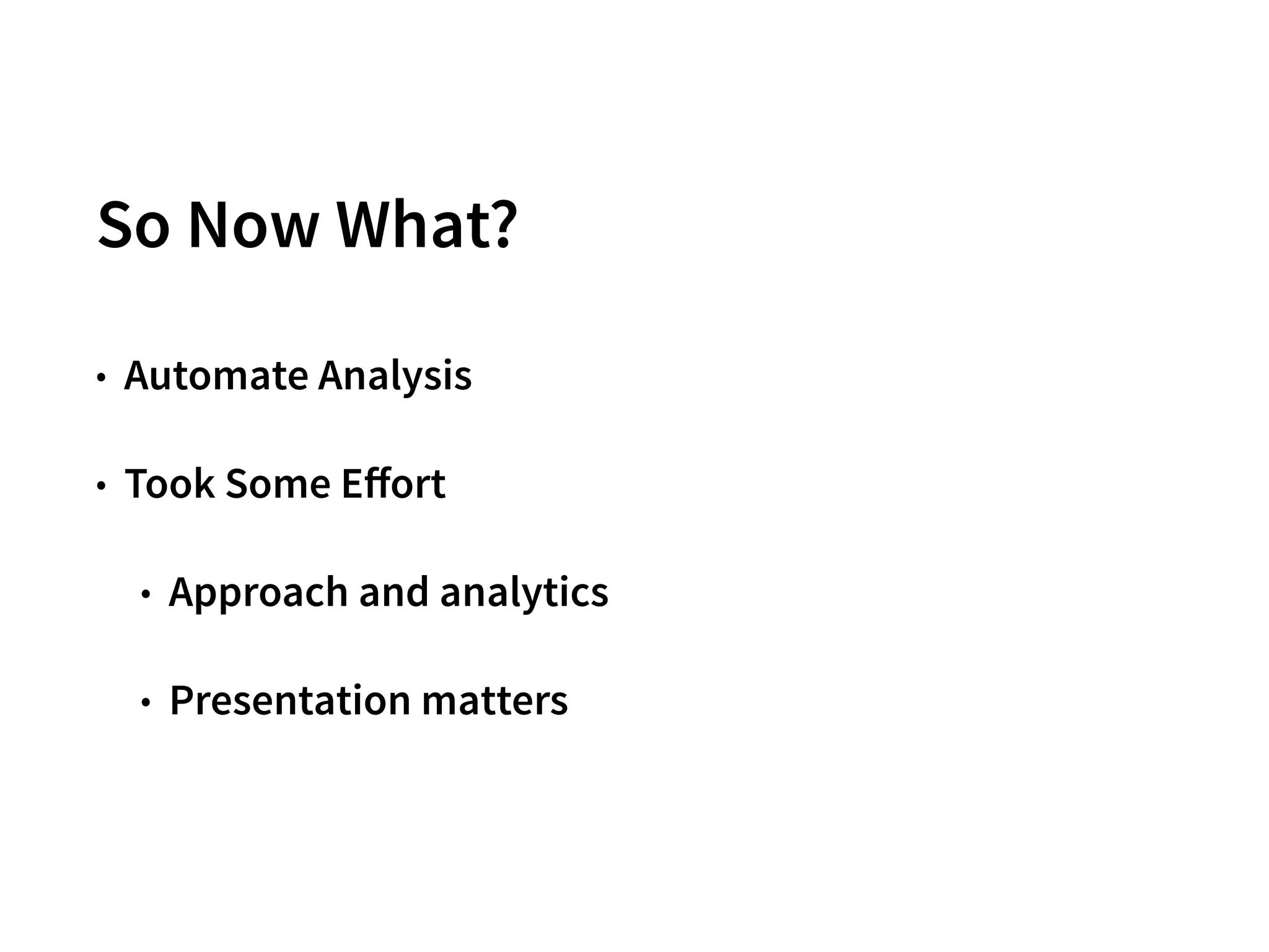 So Now What?
• Automate Analysis
• Took Some Eﬀort
• Approach and analytics
• Presentation matters
28
 