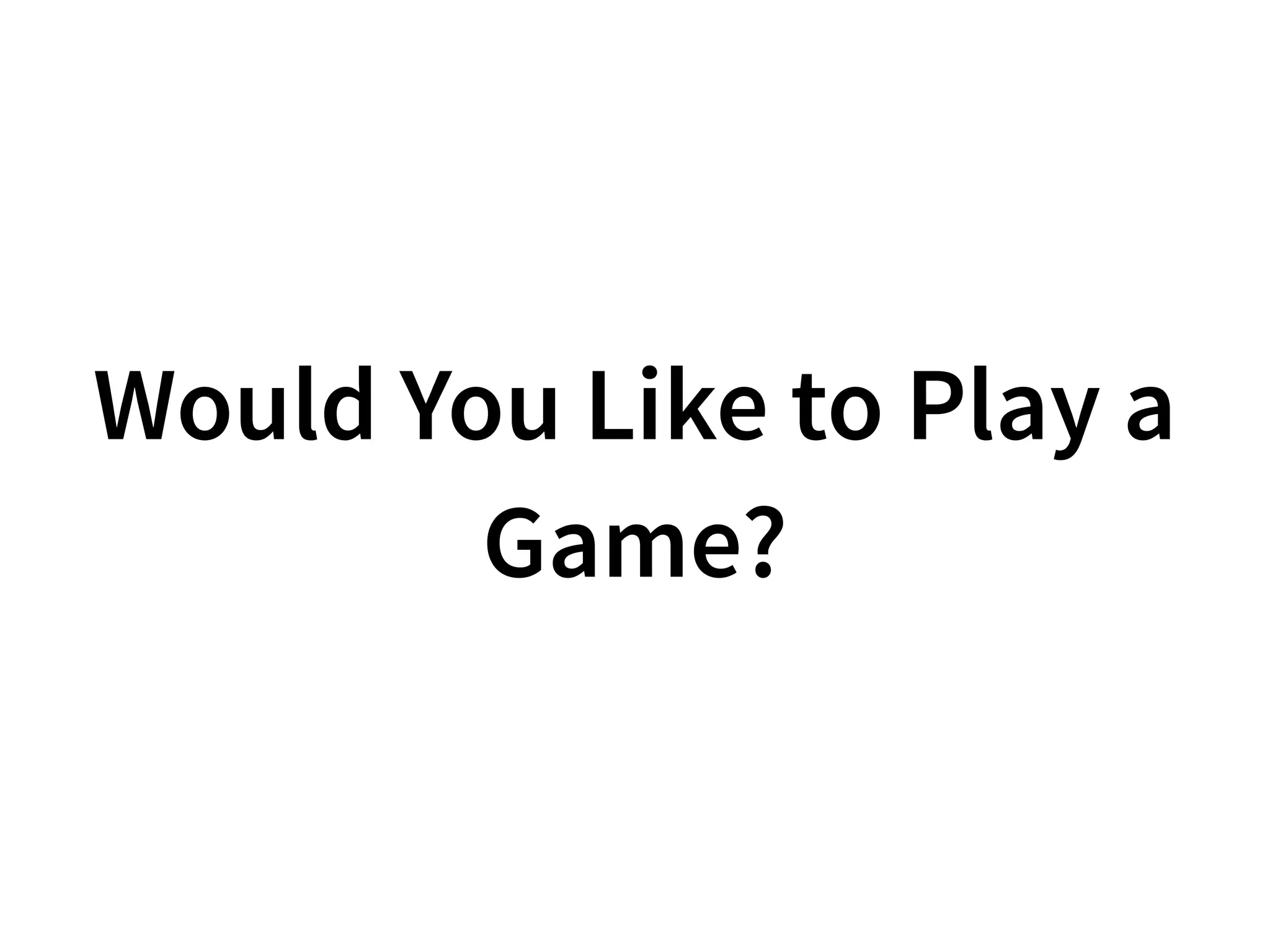 Would You Like to Play a
Game?
 