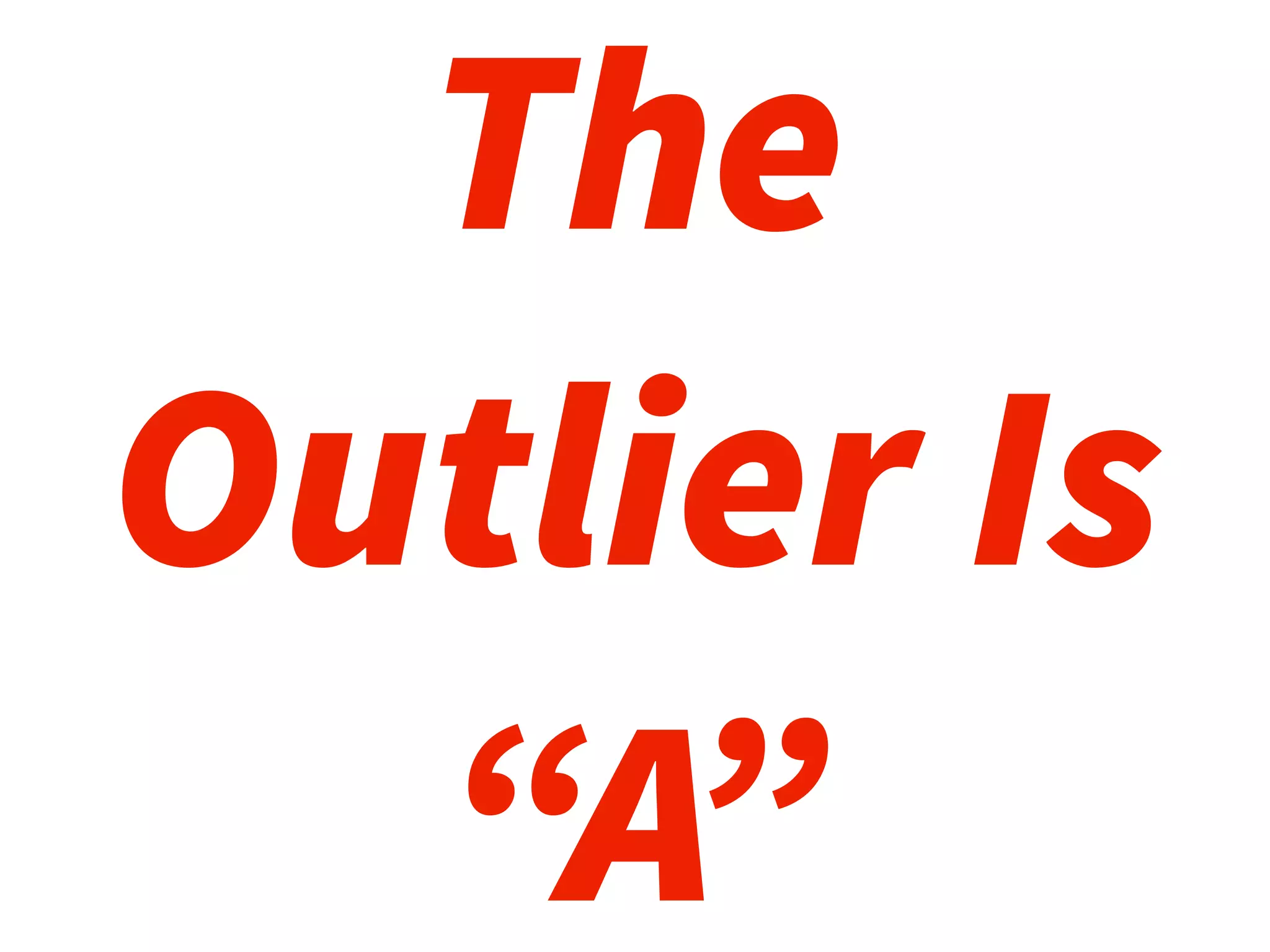 The
Outlier Is
“A”
 