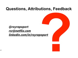 Questions, Attributions, Feedback
@royrapoport
rsr@netflix.com
linkedin.com/in/royrapoport
?42
 