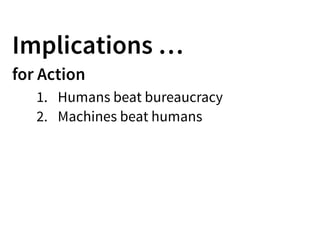 Implications …
for Action
1. Humans beat bureaucracy
2. Machines beat humans
 