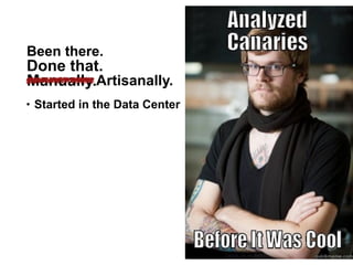 Been there.
• Started in the Data Center
Done that.
Manually.Artisanally.
25
 