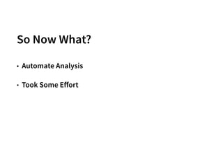 So Now What?
• Automate Analysis
• Took Some Eﬀort
28
 