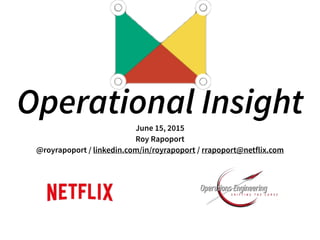 Operational InsightJune 15, 2015
Roy Rapoport
@royrapoport / linkedin.com/in/royrapoport / rrapoport@netflix.com
 