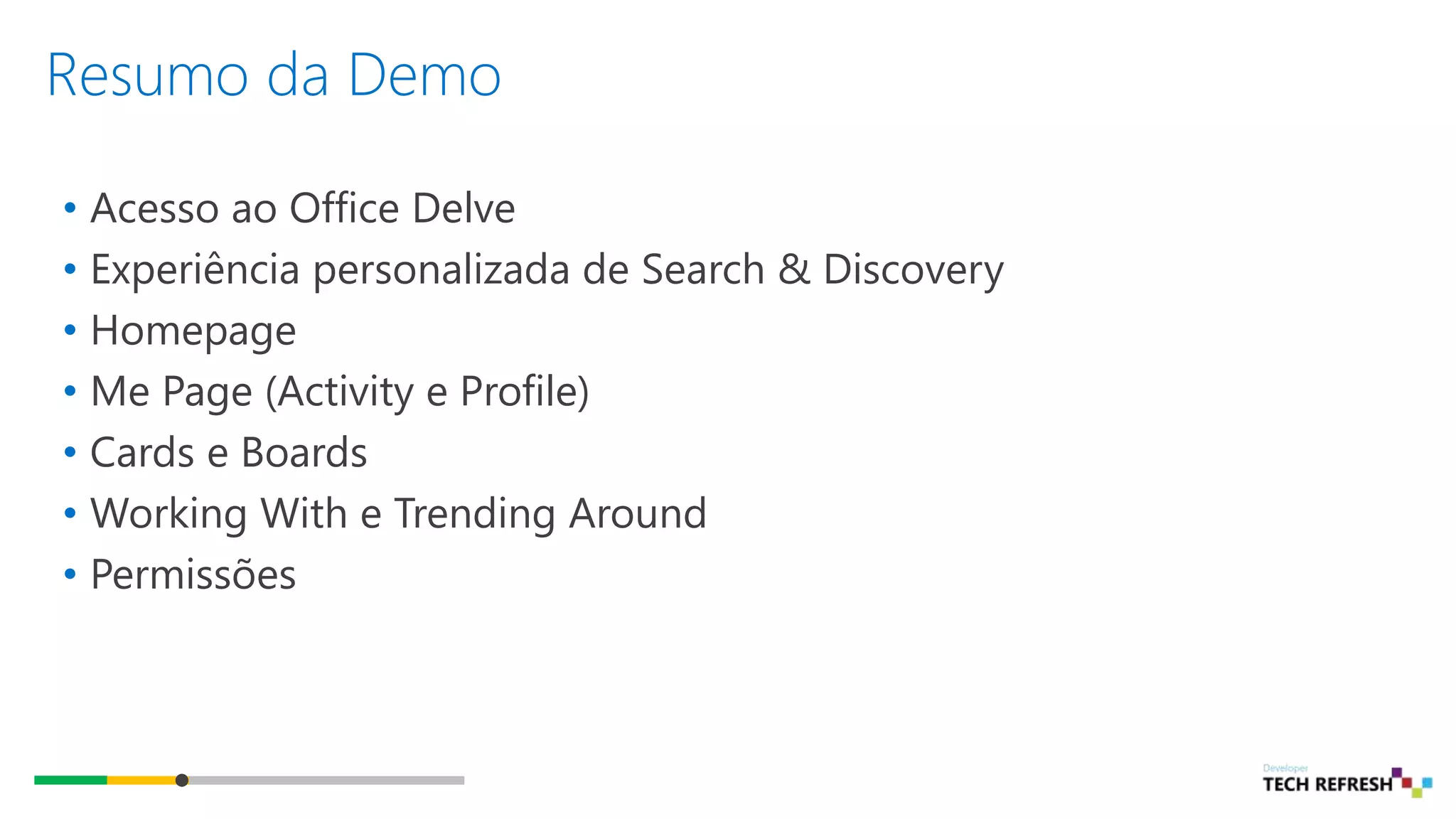 Resumo da Demo
• Acesso ao Office Delve
• Experiência personalizada de Search & Discovery
• Homepage
• Me Page (Activity e Profile)
• Cards e Boards
• Working With e Trending Around
• Permissões
 