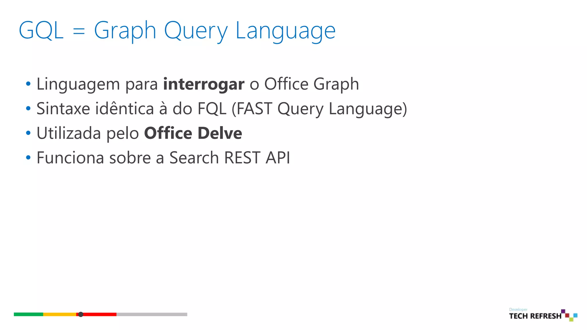 GQL = Graph Query Language
• Linguagem para interrogar o Office Graph
• Sintaxe idêntica à do FQL (FAST Query Language)
• Utilizada pelo Office Delve
• Funciona sobre a Search REST API
 