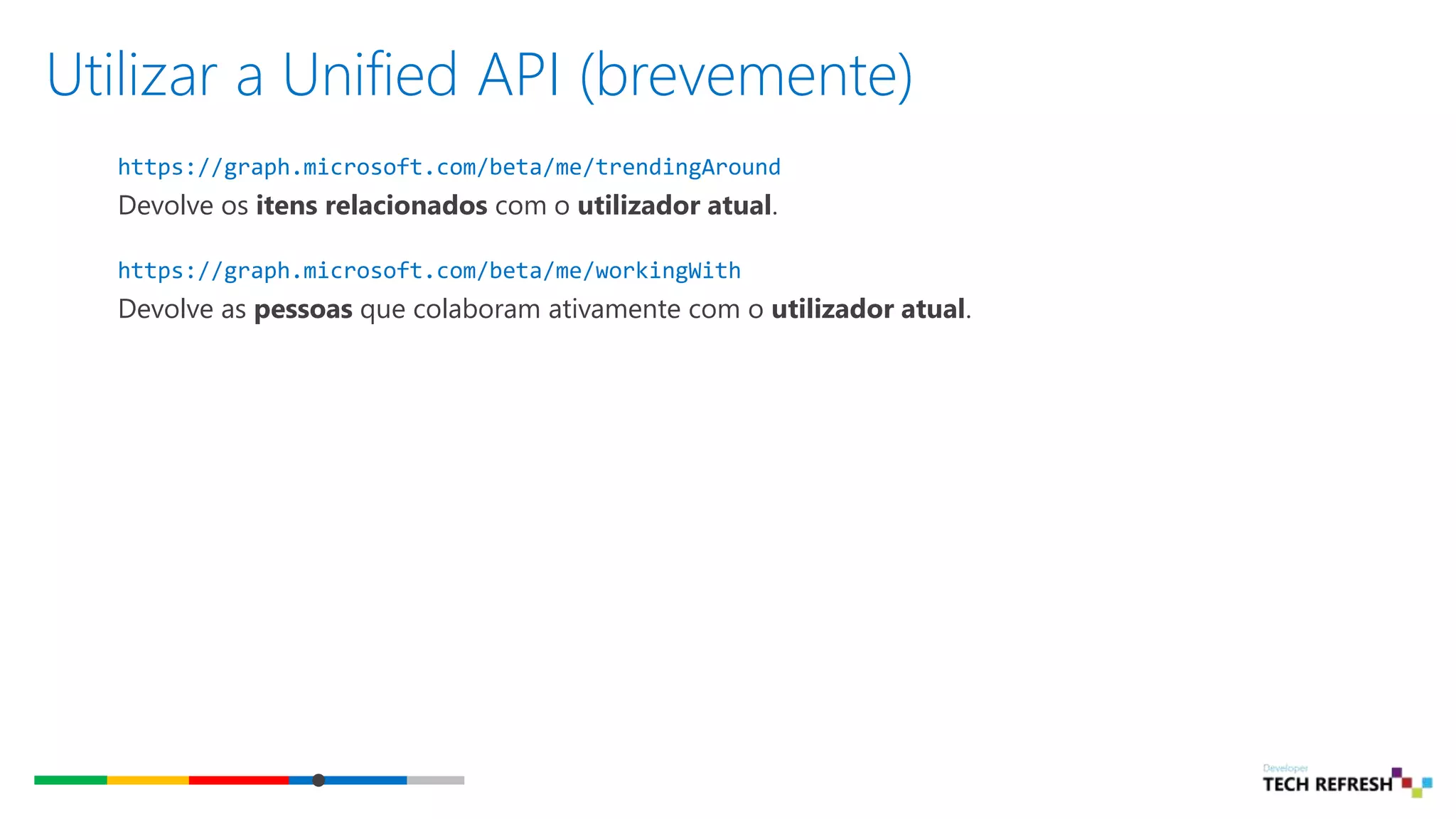 Utilizar a Unified API (brevemente)
https://graph.microsoft.com/beta/me/trendingAround
Devolve os itens relacionados com o utilizador atual.
https://graph.microsoft.com/beta/me/workingWith
Devolve as pessoas que colaboram ativamente com o utilizador atual.
 