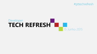 Developer
TECH REFRESH
15 Junho 2015
#pttechrefresh
 