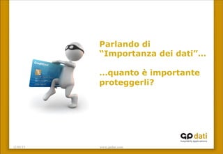 11/05/15 www.gpdati.com
Parlando di
“Importanza dei dati”…
…quanto è importante
proteggerli?
 