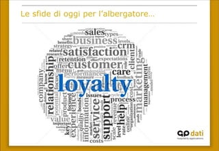 Le sfide di oggi per l’albergatore…
Revenue:
revpar, ADR, BAR, early
booking, opaque, minimum
stay, hurdle rate, overbooking
ratio, retention, loyalty…
 