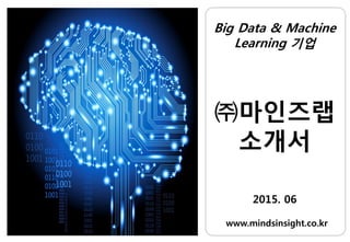 Big Data & Machine
Learning 기업
㈜마인즈랩
소개서
2015. 06
www.mindsinsight.co.kr
 